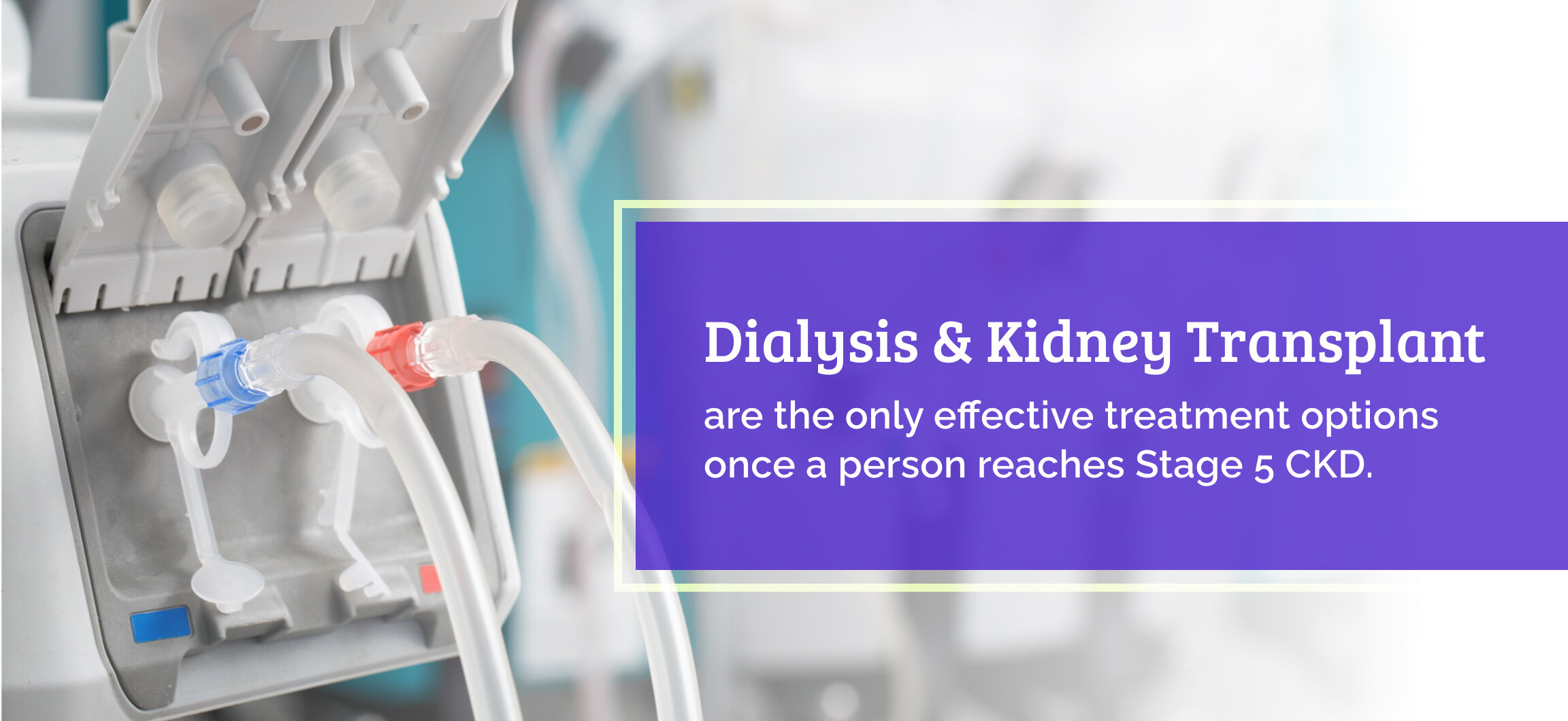 Image of a dialysis machine, with the text "dialysis and kidney transplant are the only effective treatment options once a person reached Stage 5 CKD.